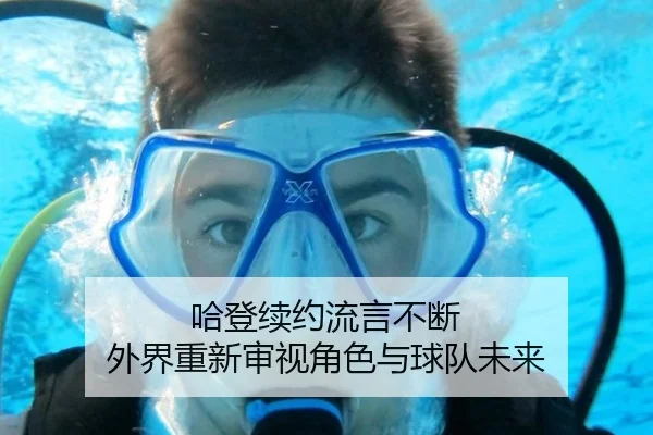 哈登续约流言不断 外界重新审视角色与球队未来